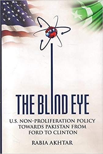 Rabia Akhtar: The Blind Eye, U.S. Non-Proliferation Policy Towards Pakistan From Ford to Clinton