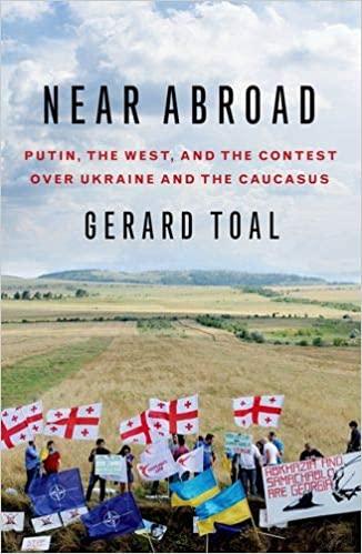 Gerard Toal: Near Abroad: Putin, the West and the Contest over Ukraine and the Caucasus